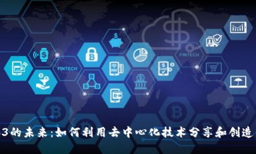 Web3的未来：如何利用去中心化技术分享和创造价值
