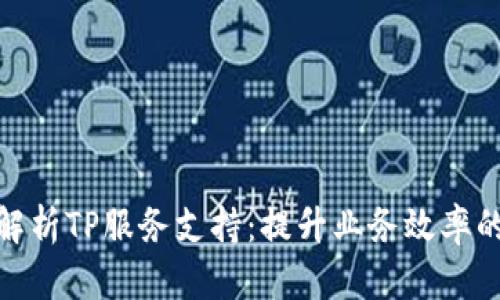 全面解析TP服务支持:提升业务效率的关键