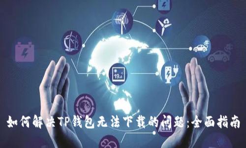 如何解决TP钱包无法下载的问题：全面指南
