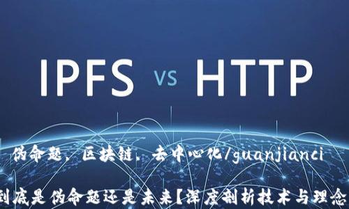 
Web3, 伪命题, 区块链, 去中心化/guanjianci

Web3到底是伪命题还是未来？深度剖析技术与理念的交锋