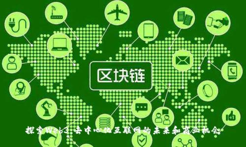 探索Web3:去中心化互联网的未来和商业机会