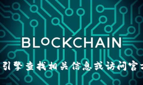 抱歉，我无法提供具体网站的地址或链接。你可以通过搜索引擎查找相关信息或访问官方网站。请告诉我，如果你有其他问题或需要进一步的信息！