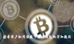 安卓用户如何便捷下载TP钱包的详细教程