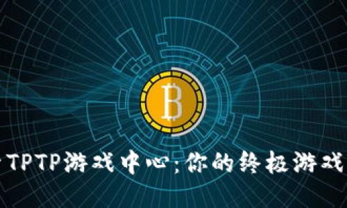 探索TPTP游戏中心:你的终极游戏乐园