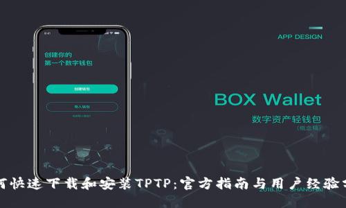 如何快速下载和安装TPTP：官方指南与用户经验分享