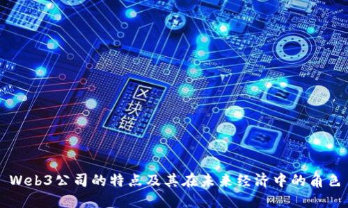 Web3公司的特点及其在未来经济中的角色