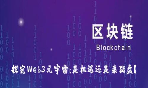 探究Web3元宇宙:是机遇还是杀猪盘?