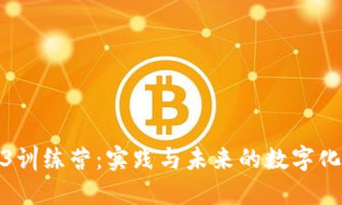 探索Web3训练营：实践与未来的数字化转型之旅