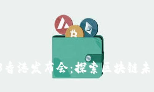 2023年Web3香港发布会:探索区块链未来与应用创新