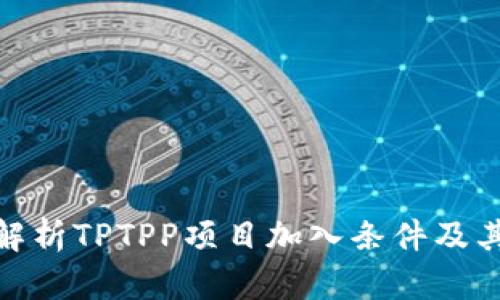 全面解析TPTPP项目加入条件及其影响