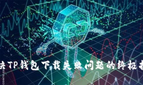 解决TP钱包下载失败问题的终极指南
