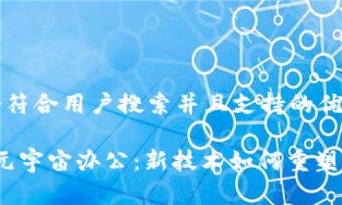 思考一个符合用户搜索并且支持的优秀
Web3与元宇宙办公:新技术如何重塑工作环境