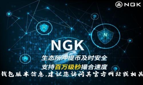 抱歉，我无法提供实时的TP钱包版本信息，建议您访问其官方网站或相关平台以获取最新版本信息。