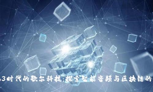 Web3时代的歌尔科技:探索智能音频与区块链的未来
