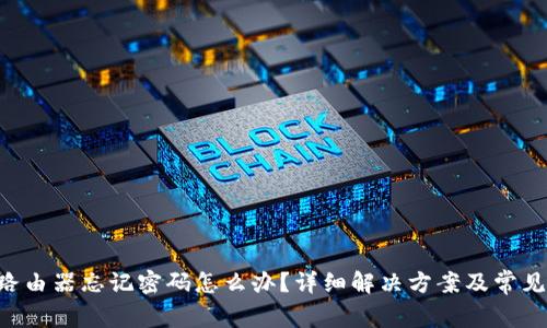 TP-Link路由器忘记密码怎么办?详细解决方案及常见问题解析