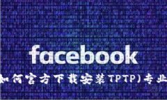 全面指南：如何官方下载安装TPTP（专