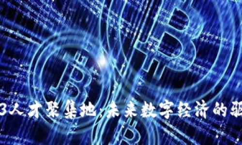 Web3人才聚集地:未来数字经济的驱动力