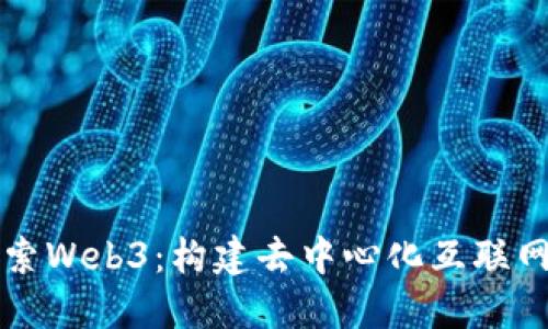 深入探索Web3:构建去中心化互联网的未来