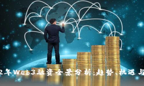 2022年Web3融资全景分析:趋势、机遇与挑战