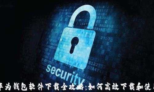 华为钱包软件下载全攻略:如何高效下载和使用