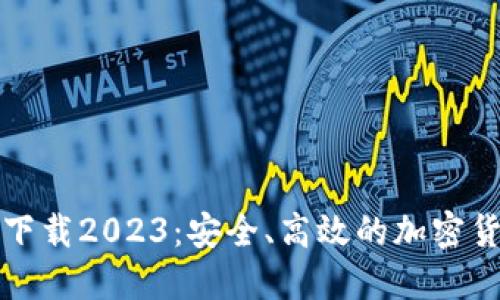 TP钱包最新版本下载2023:安全、高效的加密货币管理工具指南