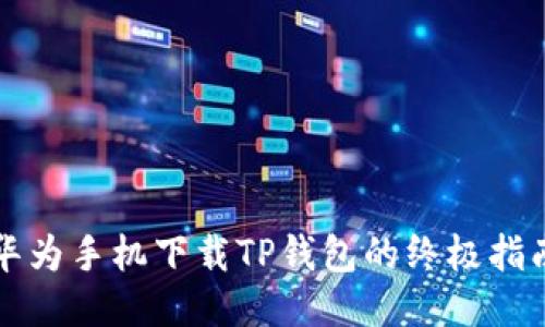 华为手机下载TP钱包的终极指南