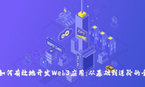 程序员如何有效地开发Web3应用：从基础到进阶的全面指南