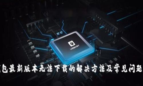 TP钱包最新版本无法下载的解决方法及常见问题解析