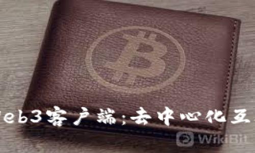 深入探索Web3客户端：去中心化互联网的未来