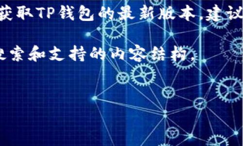请注意：我无法提供实时更新的版本信息。为了获取TP钱包的最新版本，建议您访问TP钱包的官方网站或相应的应用商店。 

不过，我可以根据您的请求生成一个符合用户搜索和支持的内容结构。


TP钱包最新版本及其功能全面解析