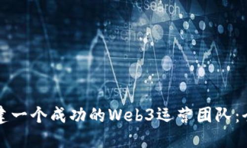 如何组建一个成功的Web3运营团队：全面指南