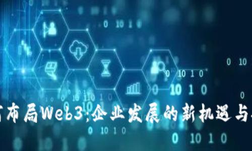 如何布局Web3：企业发展的新机遇与挑战