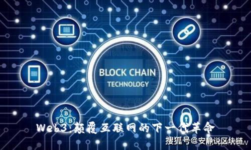 Web3：颠覆互联网的下一代革命