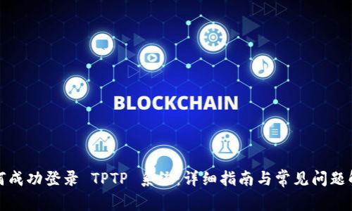 如何成功登录 TPTP 系统：详细指南与常见问题解答