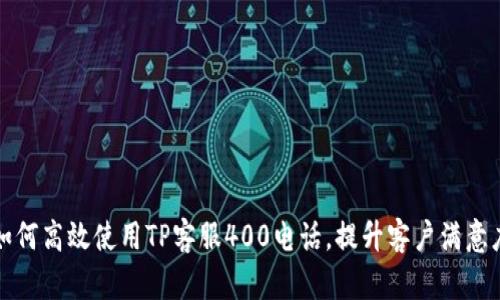 如何高效使用TP客服400电话，提升客户满意度