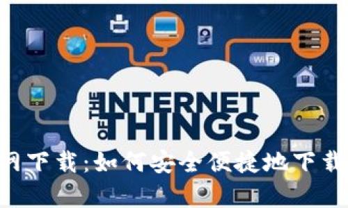 tp钱包APP官网下载：如何安全便捷地下载和使用tp钱包