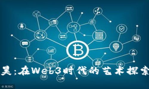 伊能静与秦昊：在Web3时代的艺术探索与价值重塑