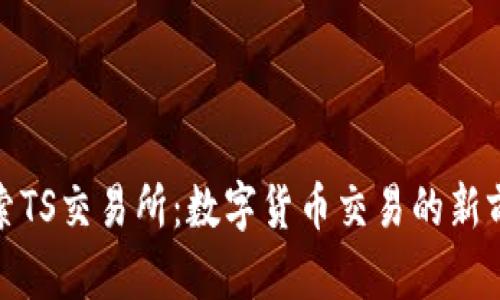 探索TS交易所:数字货币交易的新前沿
