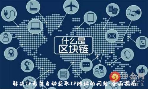 解决TP无法自动获取IP地址的问题:全面指南