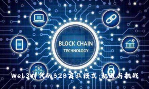 Web3时代的B2B商业模式:机遇与挑战