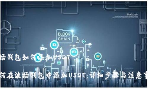 波场钱包如何添加USDT
如何在波场钱包中添加USDT:详细步骤与注意事项