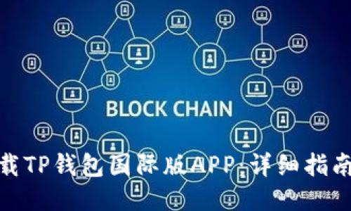 如何下载TP钱包国际版APP:详细指南与步骤