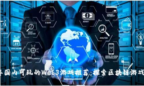 2023年国内可玩的Web3游戏推荐:探索区块链游戏新世界