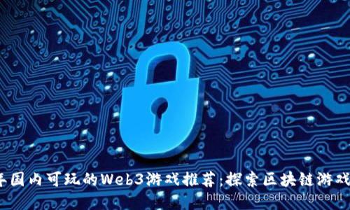 2023年国内可玩的Web3游戏推荐:探索区块链游戏新世界