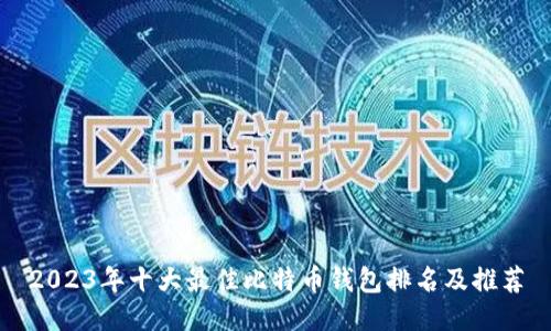 2023年十大最佳比特币钱包排名及推荐