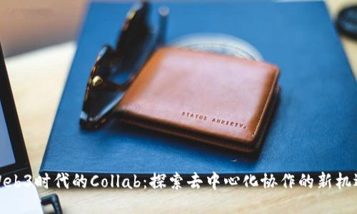 Web3时代的Collab:探索去中心化协作的新机遇