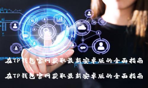 在TP钱包官网获取最新安卓版的全面指南
在TP钱包官网获取最新安卓版的全面指南