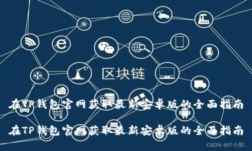 在TP钱包官网获取最新安卓版的全面指南
在TP钱包官网获取最新安卓版的全面指南