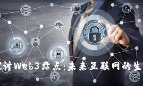 深入探讨Web3站点：未来互联网的生态系统