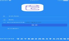 TPTPTPTP 官方下载安装指南与常见问题解